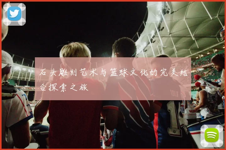 石头雕刻艺术与篮球文化的完美结合探索之旅