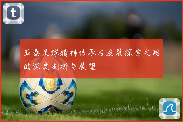 亚泰足球精神传承与发展探索之路的深度剖析与展望